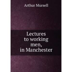    Lectures to working men, in Manchester Arthur Mursell Books