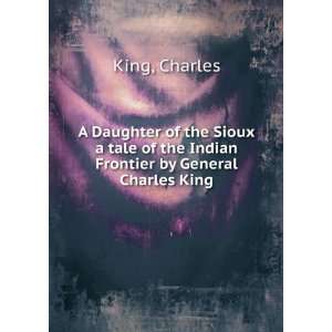   of the Indian Frontier by General Charles King: Charles King: Books