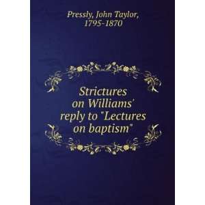  Strictures on Williams reply to Lectures on baptism John Taylor 