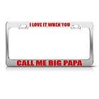 LOVE IT WHEN YOU CALL ME BIG PAPA HUMOR FUNNY METAL LICENSE PLATE 
