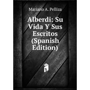  Alberdi Su Vida Y Sus Escritos (Spanish Edition) Mariano 