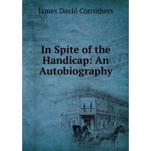   Spite of the Handicap: An Autobiography: James David Corrothers: Books