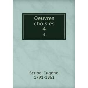 Oeuvres choisies. 4 EugÃ¨ne, 1791 1861 Scribe  Books