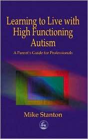 Learning to Live with High Functioning Autism A Parents Guide for 