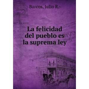   La felicidad del pueblo es la suprema ley: Julio R.Â· Barcos: Books