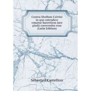  jure gladij coercendos esse (Latin Edition): SÃ©bastien Castellion