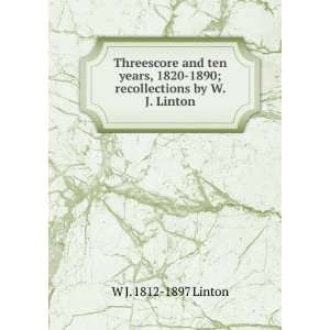   Threescore and ten years, 1820 to 1890;: W J. 1812 1897 Linton: Books
