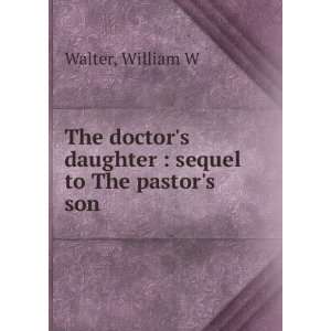 The doctors daughter  sequel to The pastors son William W Walter 