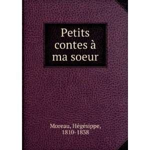   Petits contes Ã  ma soeur HÃ©gÃ©sippe, 1810 1838 Moreau Books