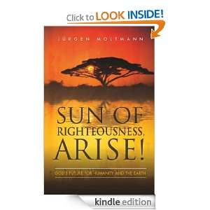 Sun of Righteousness, Arise!: Gods Future for Humanity and the Earth 