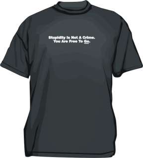 Stupidity Is Not A Crime. You Are Free To Go Tee Shirt  