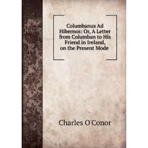   His Friend in Ireland, on the Present Mode . Charles OConor Books