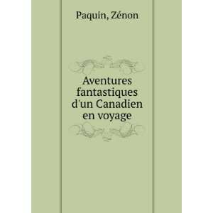   Aventures fantastiques dun Canadien en voyage ZÃ©non Paquin Books