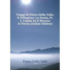  Viaggi Di Pietro Della Valle, Il Pellegrino La Persia, Pt 