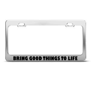 Bring Good Things To Life Humor Funny Metal license plate frame Tag 