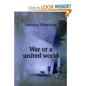  War or a united world Soterios Nicholson Books
