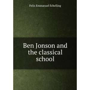  Ben Jonson and the Classical School. Felix E., Schelling Books