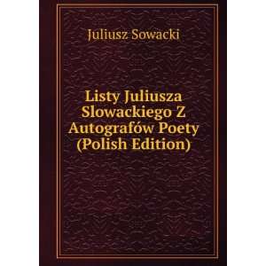  Listy Juliusza Slowackiego Z AutografÃ³w Poety (Polish 
