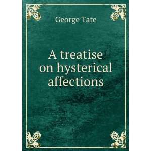  A treatise on hysterical affections George Tate Books