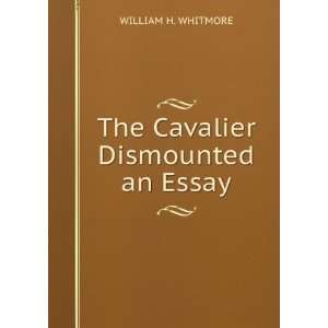    The Cavalier Dismounted an Essay WILLIAM H. WHITMORE Books