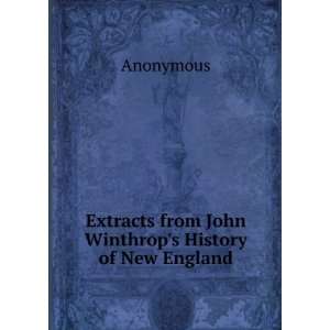   Extracts from John Winthrops History of New England Anonymous Books