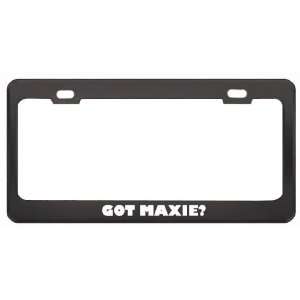Got Maxie? Girl Name Black Metal License Plate Frame Holder Border Tag