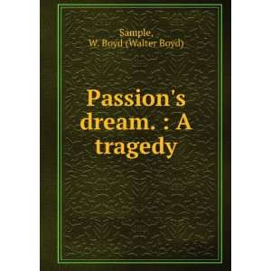  Passions dream.  A tragedy. W. Boyd Sample Books