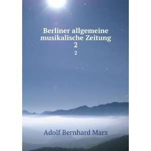 Berliner allgemeine musikalische Zeitung. 2 Adolf Bernhard Marx 