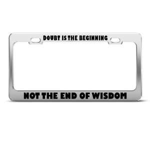 Doubt Beginning Not End Wisdom Humor Funny Metal License Plate Frame 