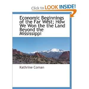 Economic Beginnings of the Far West; How We Won the the Land Beyond 