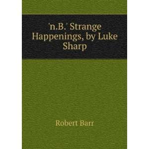    n.B. Strange Happenings, by Luke Sharp Robert Barr Books