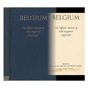 The Official Account of what Happened 1939 1940 The Belgian Ministry 