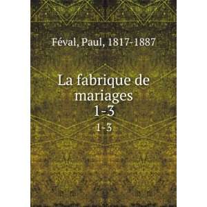  La fabrique de mariages. 1 3 Paul, 1817 1887 FÃ©val 