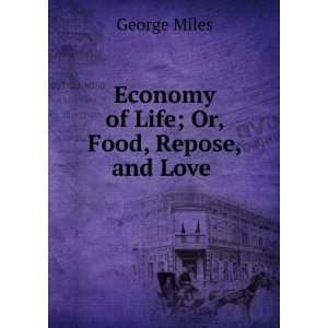   Economy of Life; Or, Food, Repose, and Love . George Miles Books