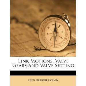 Link Motions, Valve Gears And Valve Setting Fred Herbert Colvin