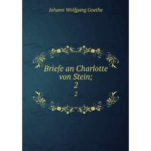 Briefe an Charlotte von Stein;. 2 Johann Wolfgang von 